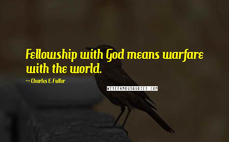 Charles E. Fuller Quotes: Fellowship with God means warfare with the world.
