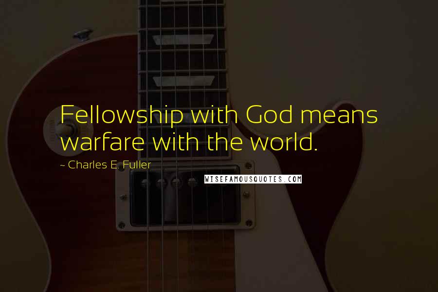 Charles E. Fuller Quotes: Fellowship with God means warfare with the world.