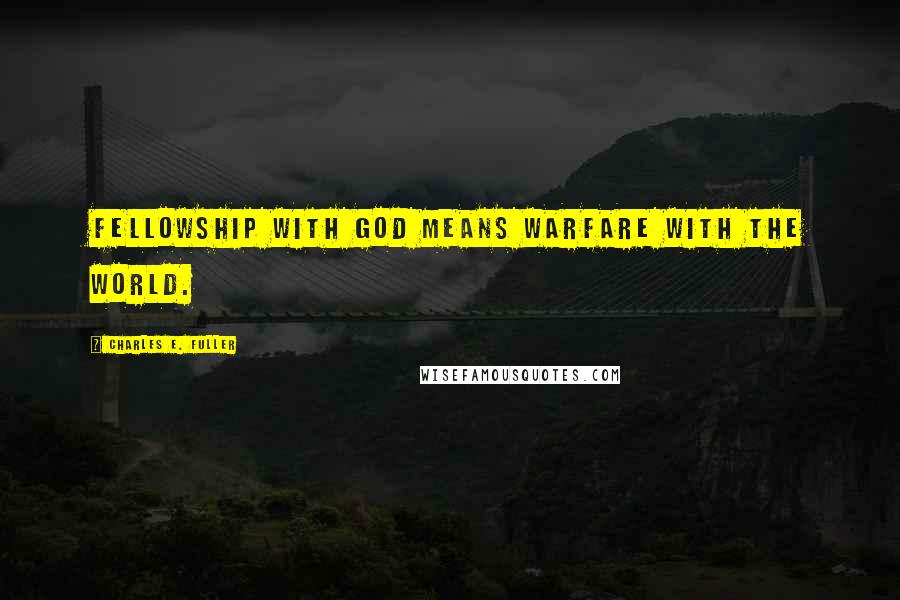 Charles E. Fuller Quotes: Fellowship with God means warfare with the world.