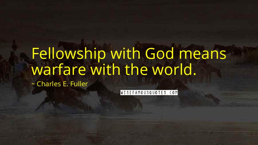 Charles E. Fuller Quotes: Fellowship with God means warfare with the world.