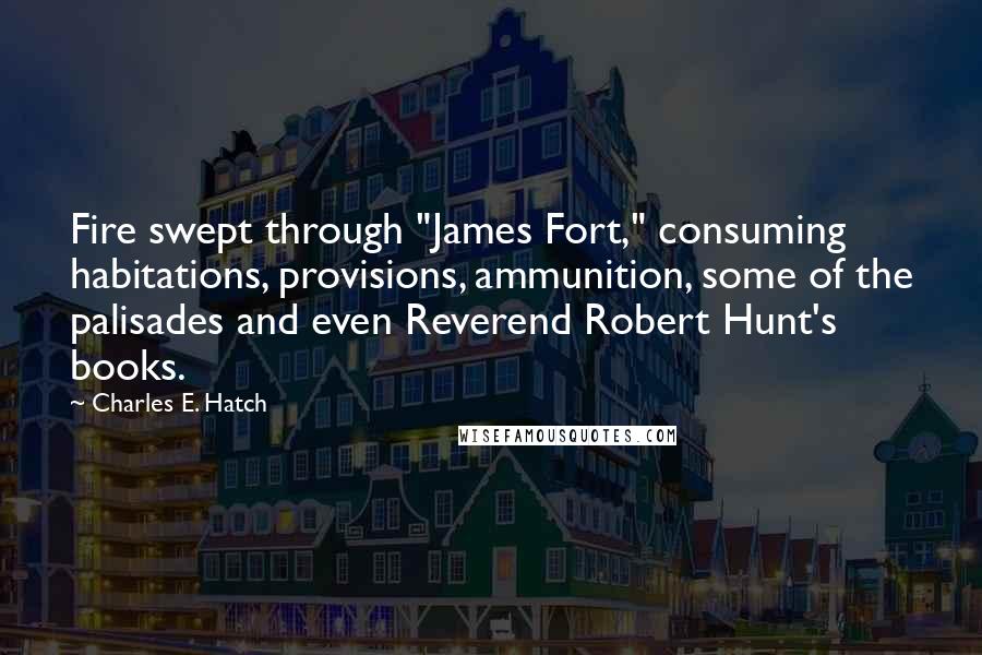 Charles E. Hatch Quotes: Fire swept through "James Fort," consuming habitations, provisions, ammunition, some of the palisades and even Reverend Robert Hunt's books.