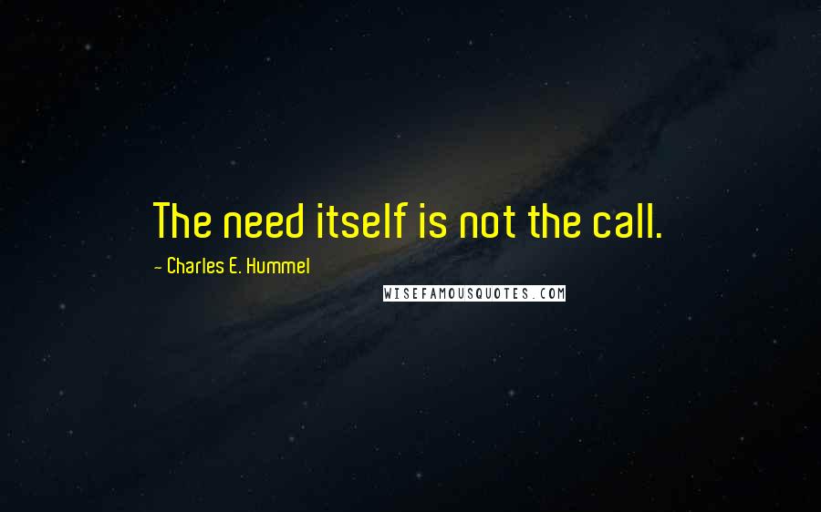 Charles E. Hummel Quotes: The need itself is not the call.