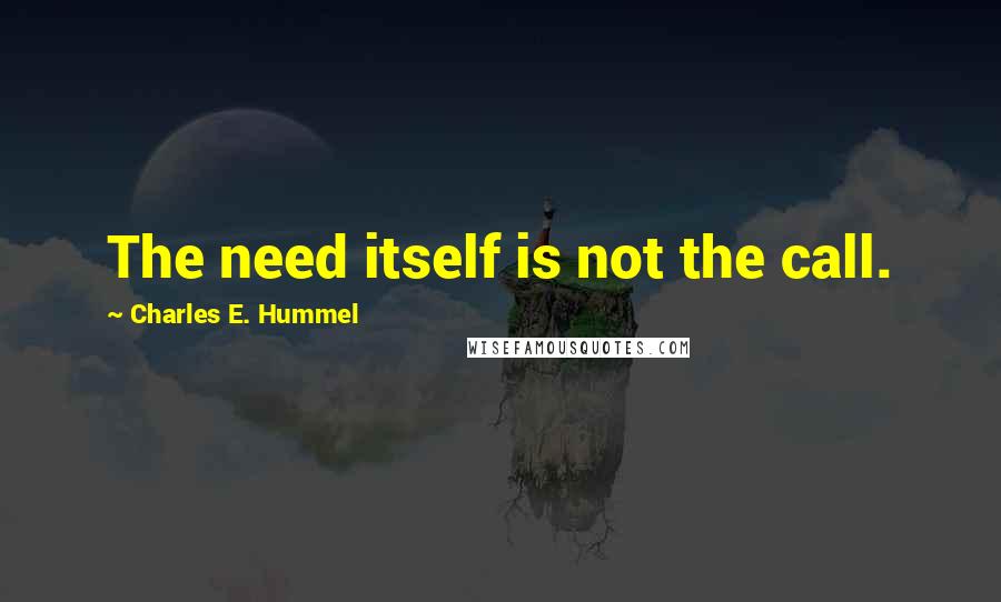 Charles E. Hummel Quotes: The need itself is not the call.