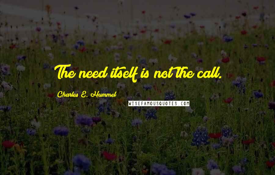 Charles E. Hummel Quotes: The need itself is not the call.