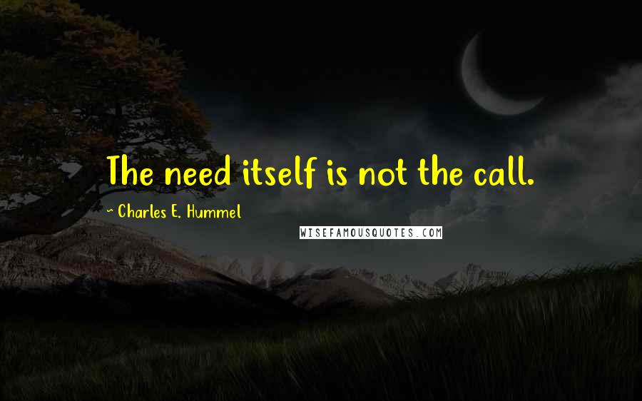 Charles E. Hummel Quotes: The need itself is not the call.