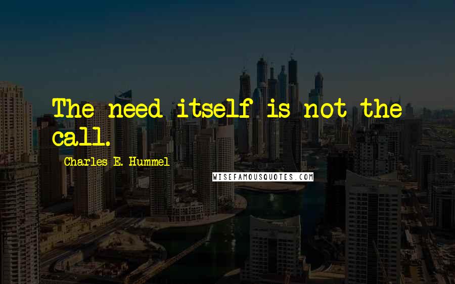 Charles E. Hummel Quotes: The need itself is not the call.