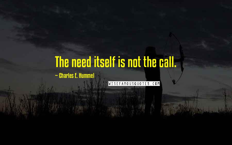 Charles E. Hummel Quotes: The need itself is not the call.