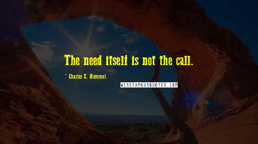 Charles E. Hummel Quotes: The need itself is not the call.