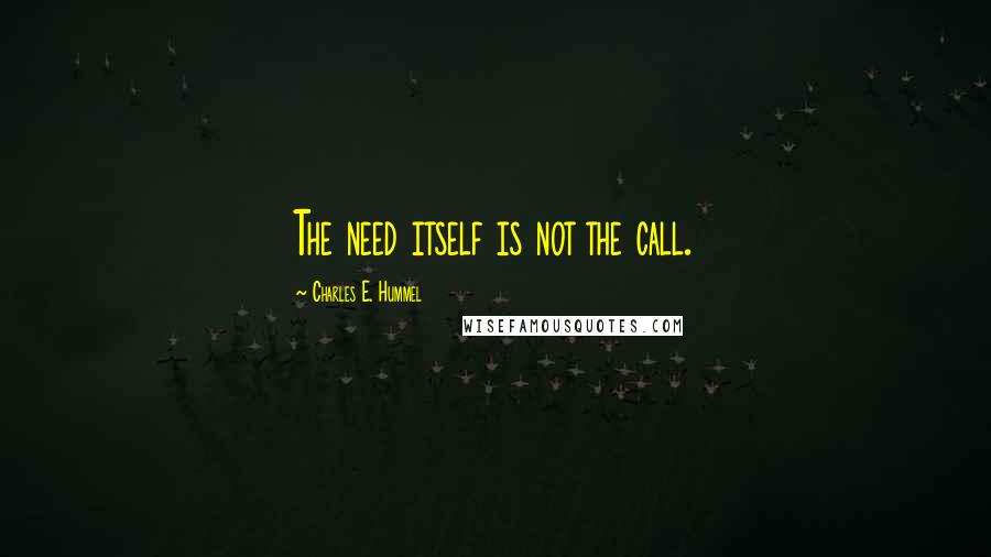 Charles E. Hummel Quotes: The need itself is not the call.