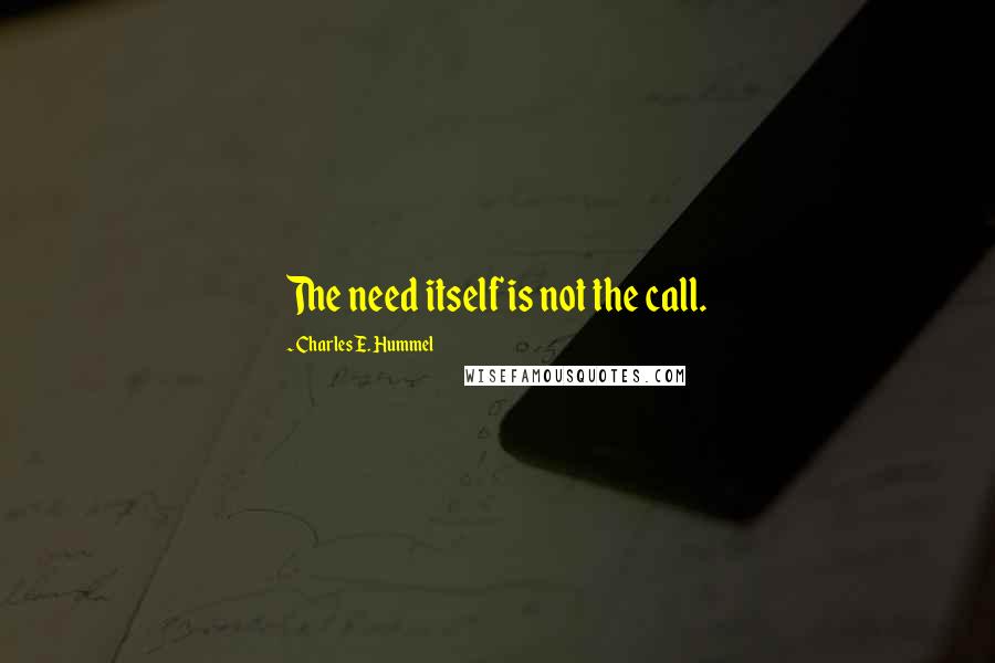 Charles E. Hummel Quotes: The need itself is not the call.