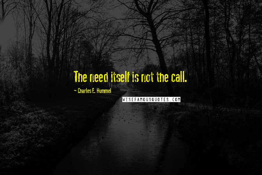 Charles E. Hummel Quotes: The need itself is not the call.