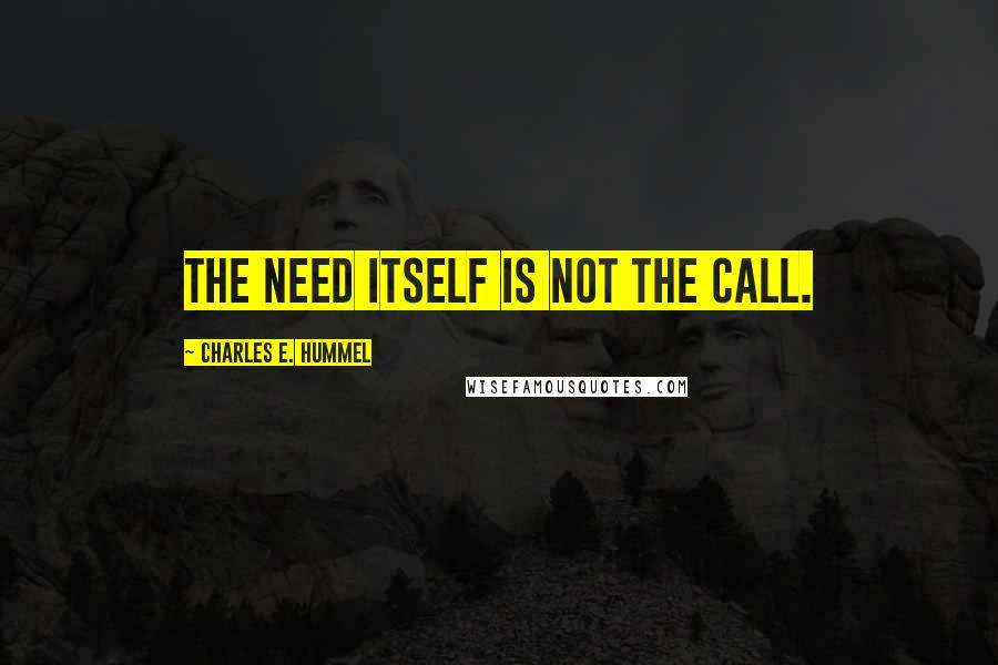 Charles E. Hummel Quotes: The need itself is not the call.