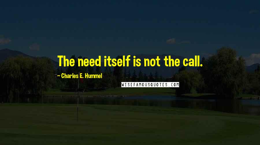 Charles E. Hummel Quotes: The need itself is not the call.