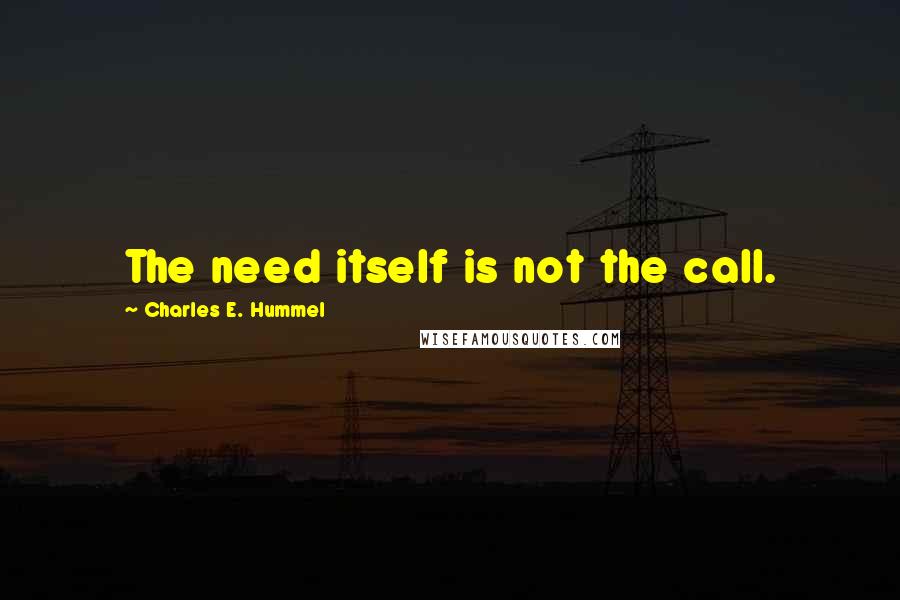 Charles E. Hummel Quotes: The need itself is not the call.