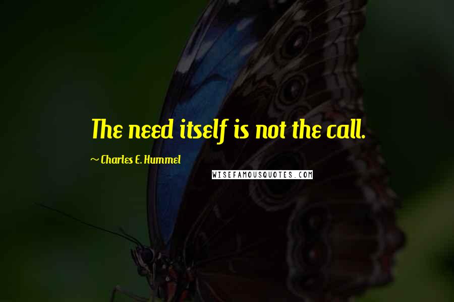 Charles E. Hummel Quotes: The need itself is not the call.