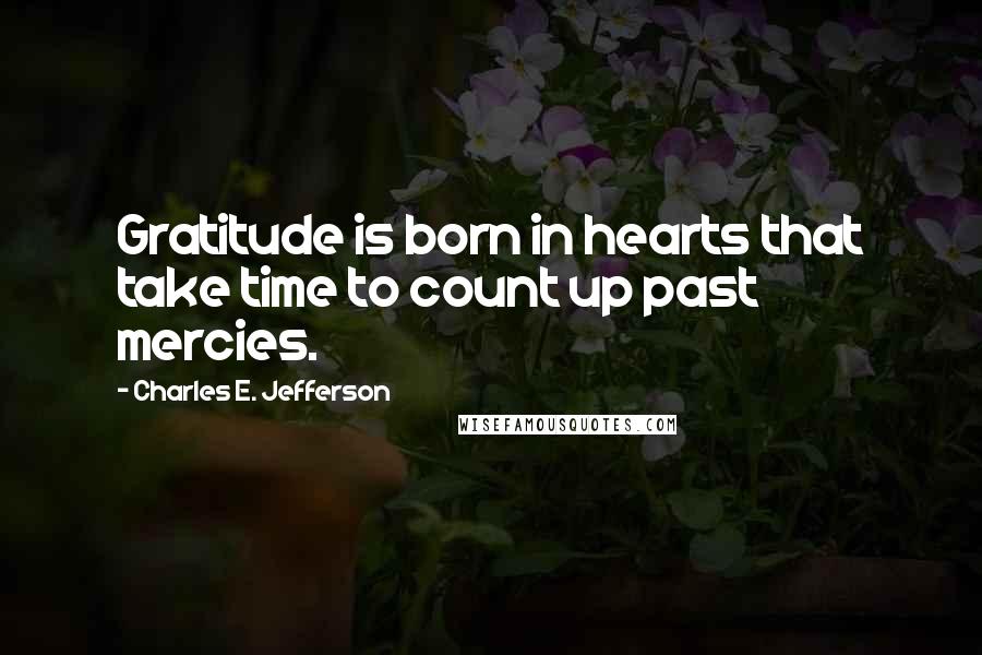 Charles E. Jefferson Quotes: Gratitude is born in hearts that take time to count up past mercies.