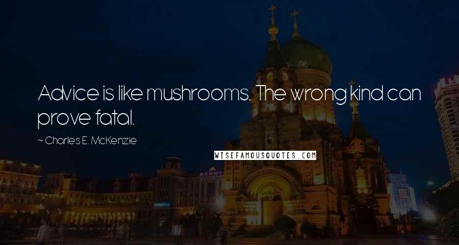 Charles E. McKenzie Quotes: Advice is like mushrooms. The wrong kind can prove fatal.