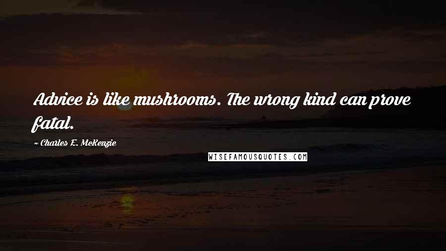 Charles E. McKenzie Quotes: Advice is like mushrooms. The wrong kind can prove fatal.