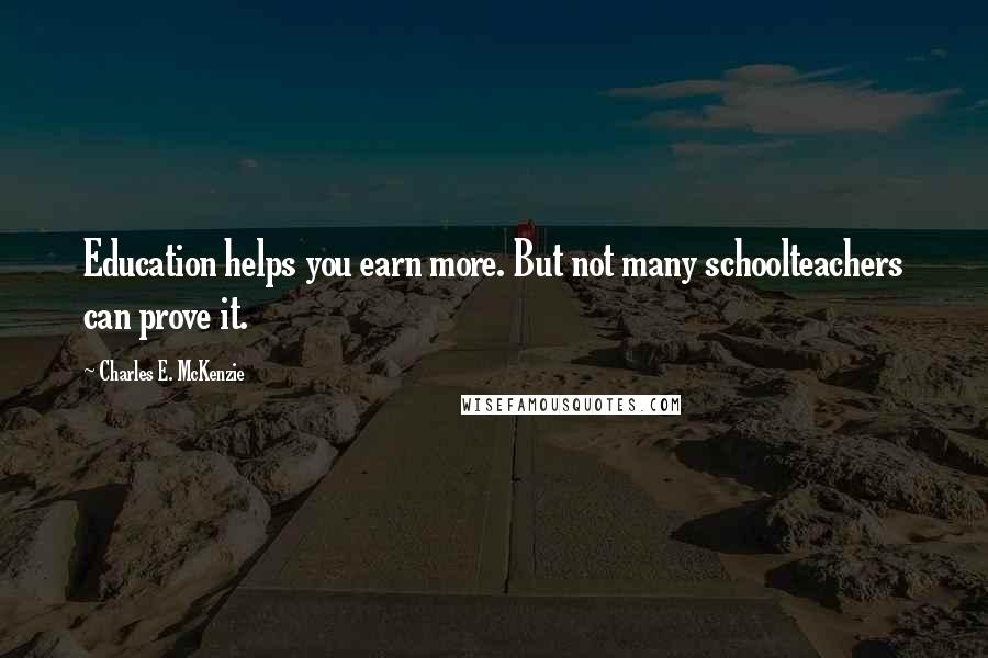 Charles E. McKenzie Quotes: Education helps you earn more. But not many schoolteachers can prove it.