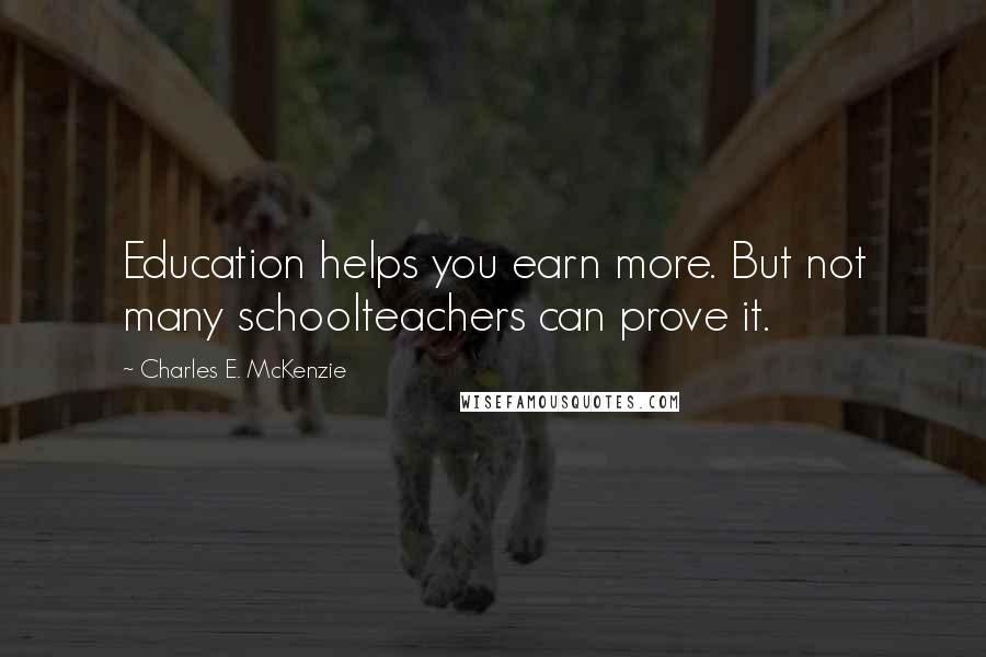 Charles E. McKenzie Quotes: Education helps you earn more. But not many schoolteachers can prove it.