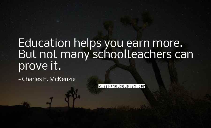 Charles E. McKenzie Quotes: Education helps you earn more. But not many schoolteachers can prove it.