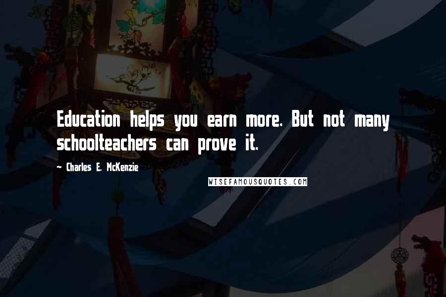 Charles E. McKenzie Quotes: Education helps you earn more. But not many schoolteachers can prove it.