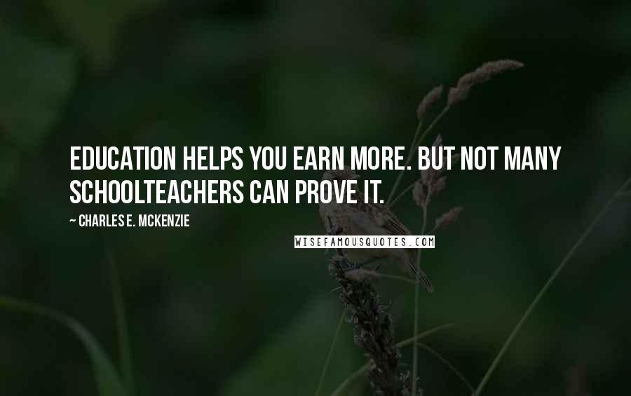 Charles E. McKenzie Quotes: Education helps you earn more. But not many schoolteachers can prove it.