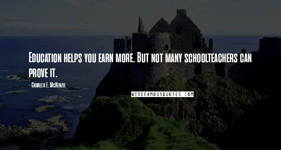 Charles E. McKenzie Quotes: Education helps you earn more. But not many schoolteachers can prove it.