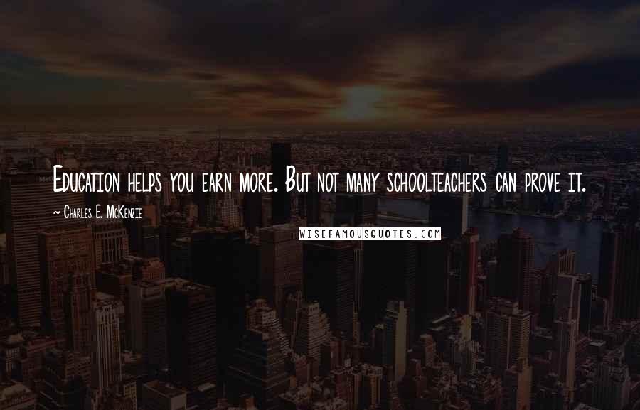 Charles E. McKenzie Quotes: Education helps you earn more. But not many schoolteachers can prove it.