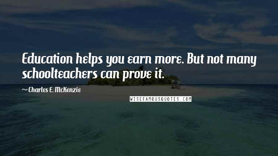 Charles E. McKenzie Quotes: Education helps you earn more. But not many schoolteachers can prove it.