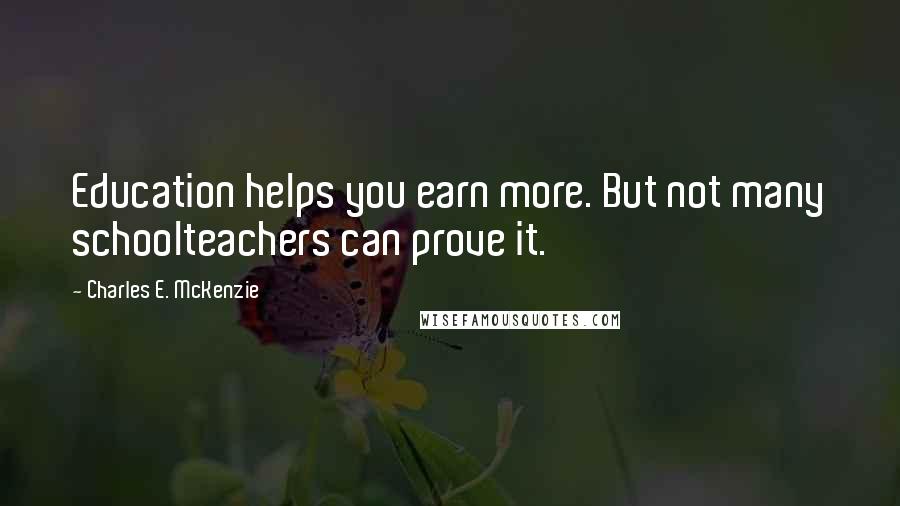 Charles E. McKenzie Quotes: Education helps you earn more. But not many schoolteachers can prove it.