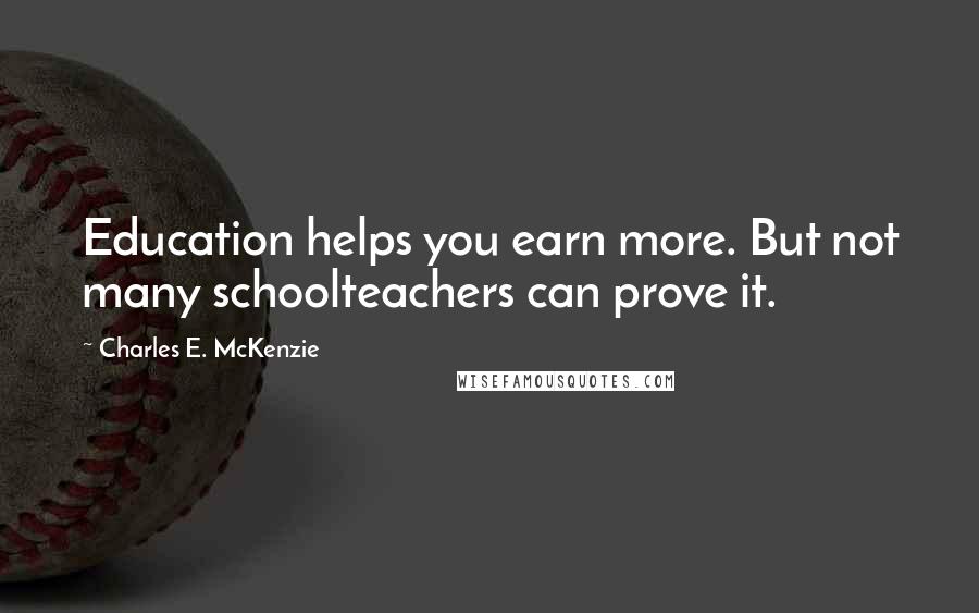 Charles E. McKenzie Quotes: Education helps you earn more. But not many schoolteachers can prove it.