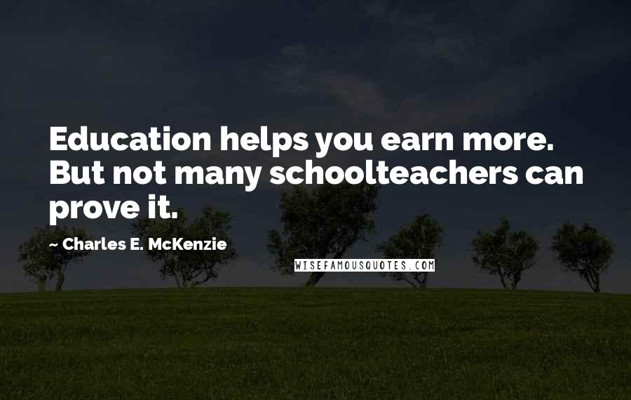 Charles E. McKenzie Quotes: Education helps you earn more. But not many schoolteachers can prove it.