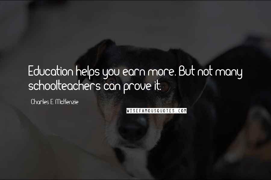 Charles E. McKenzie Quotes: Education helps you earn more. But not many schoolteachers can prove it.