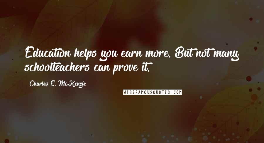 Charles E. McKenzie Quotes: Education helps you earn more. But not many schoolteachers can prove it.