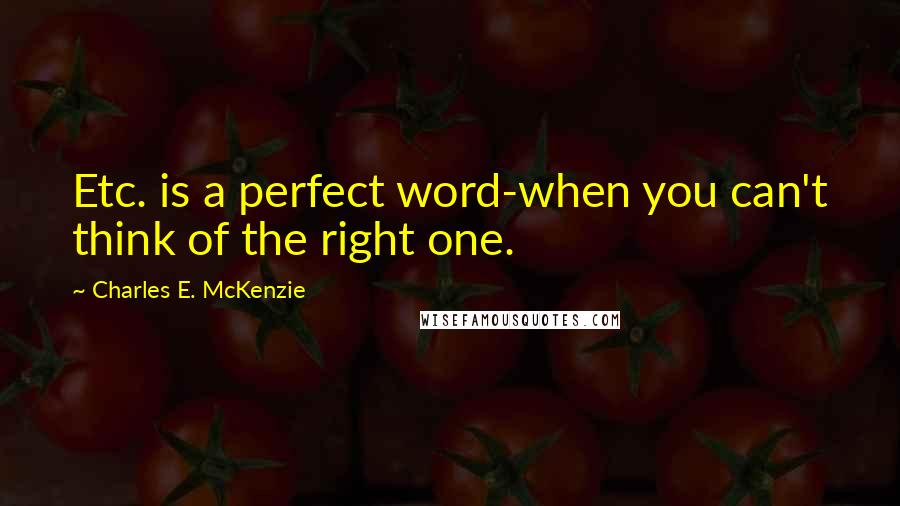 Charles E. McKenzie Quotes: Etc. is a perfect word-when you can't think of the right one.
