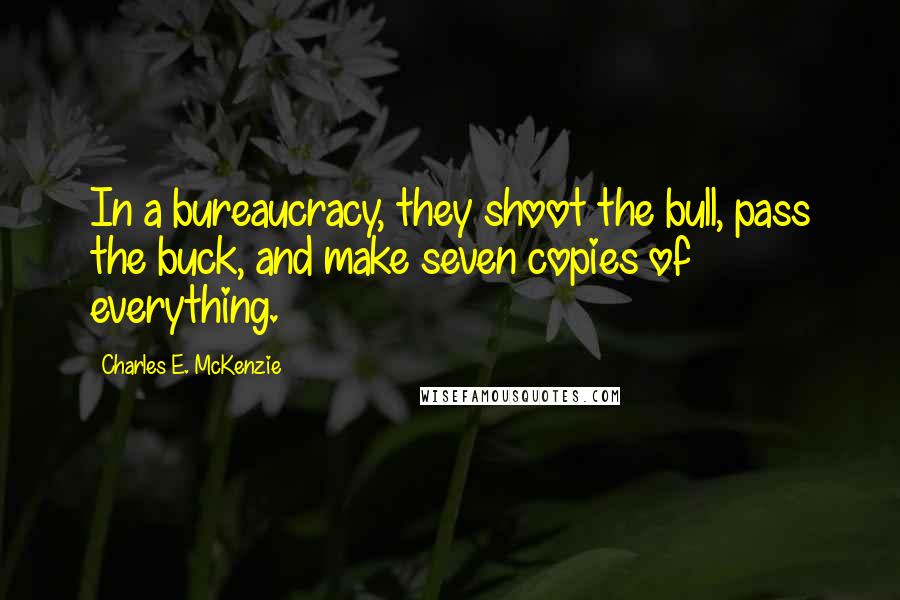 Charles E. McKenzie Quotes: In a bureaucracy, they shoot the bull, pass the buck, and make seven copies of everything.