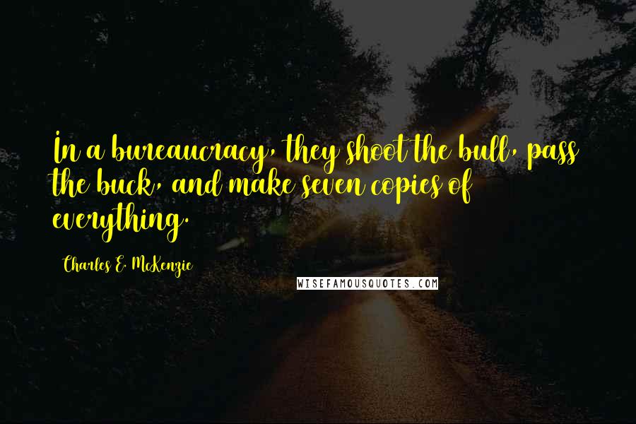 Charles E. McKenzie Quotes: In a bureaucracy, they shoot the bull, pass the buck, and make seven copies of everything.