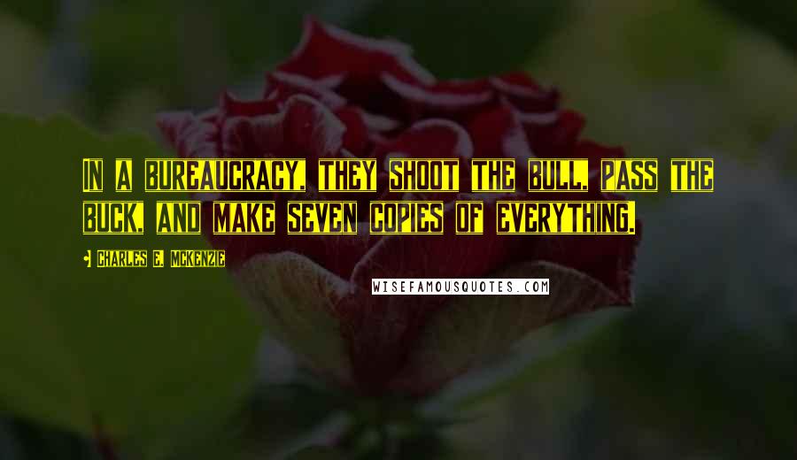 Charles E. McKenzie Quotes: In a bureaucracy, they shoot the bull, pass the buck, and make seven copies of everything.