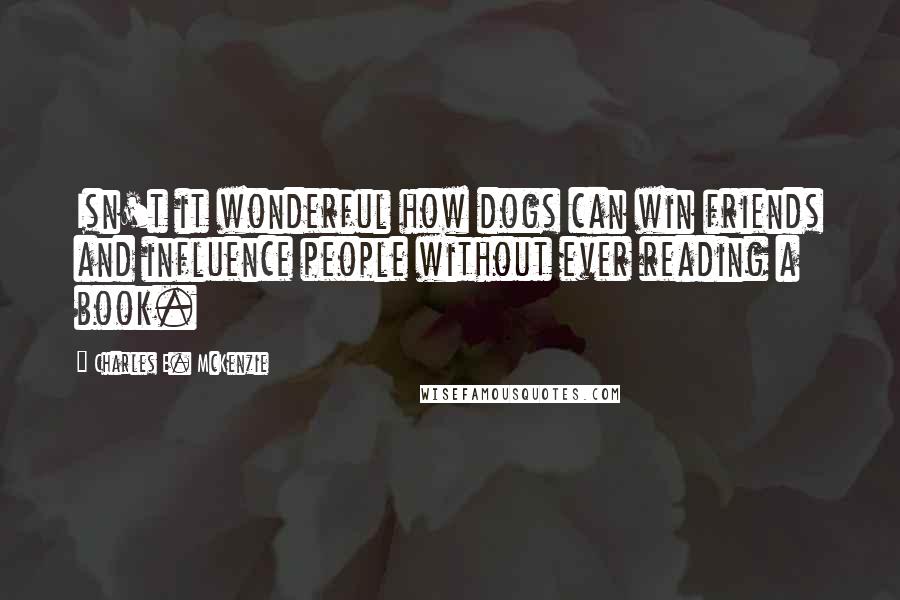 Charles E. McKenzie Quotes: Isn't it wonderful how dogs can win friends and influence people without ever reading a book.