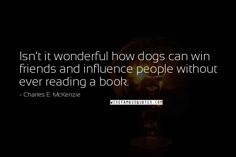 Charles E. McKenzie Quotes: Isn't it wonderful how dogs can win friends and influence people without ever reading a book.