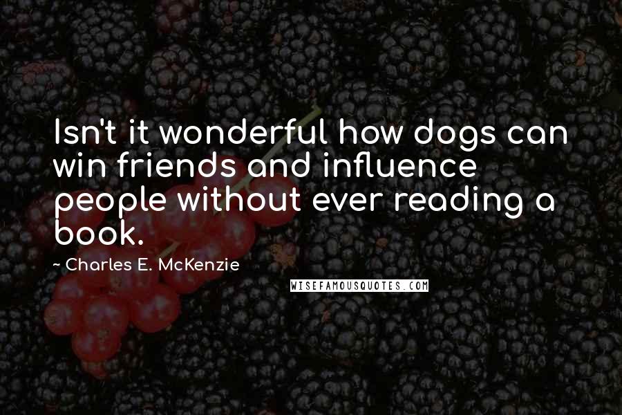 Charles E. McKenzie Quotes: Isn't it wonderful how dogs can win friends and influence people without ever reading a book.