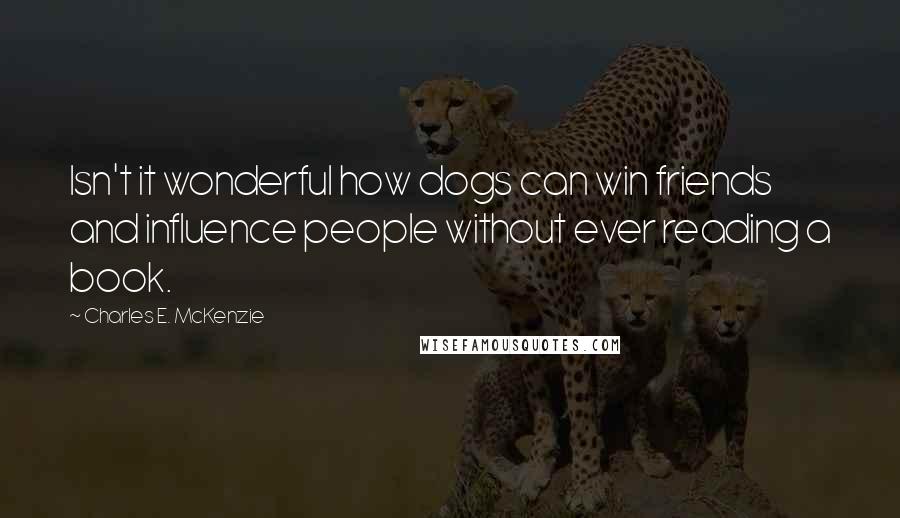 Charles E. McKenzie Quotes: Isn't it wonderful how dogs can win friends and influence people without ever reading a book.