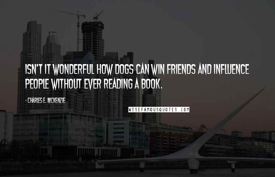 Charles E. McKenzie Quotes: Isn't it wonderful how dogs can win friends and influence people without ever reading a book.