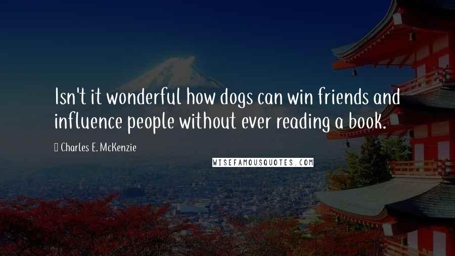 Charles E. McKenzie Quotes: Isn't it wonderful how dogs can win friends and influence people without ever reading a book.