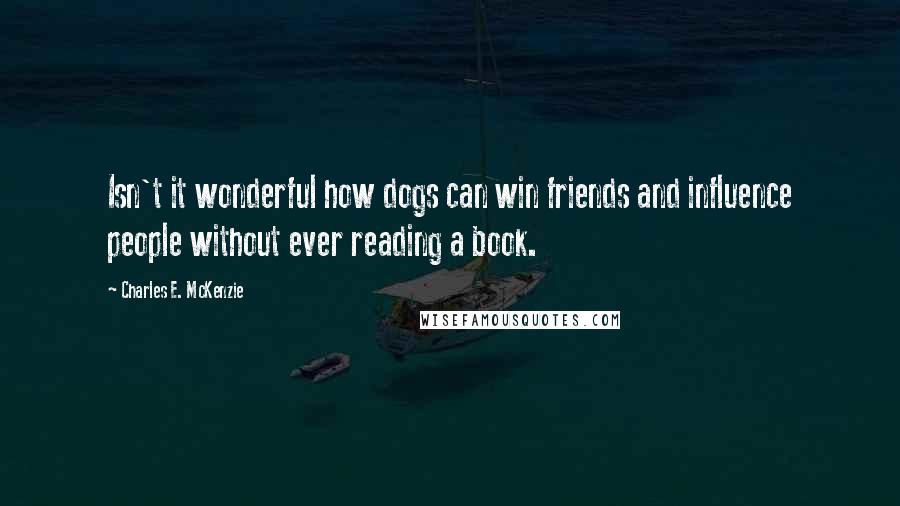 Charles E. McKenzie Quotes: Isn't it wonderful how dogs can win friends and influence people without ever reading a book.