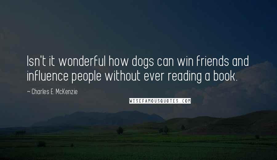 Charles E. McKenzie Quotes: Isn't it wonderful how dogs can win friends and influence people without ever reading a book.