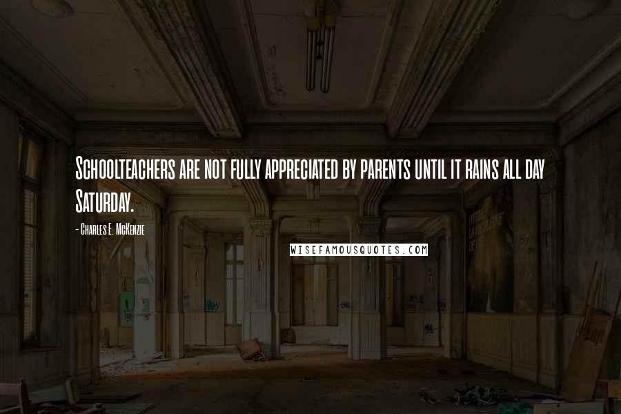 Charles E. McKenzie Quotes: Schoolteachers are not fully appreciated by parents until it rains all day Saturday.