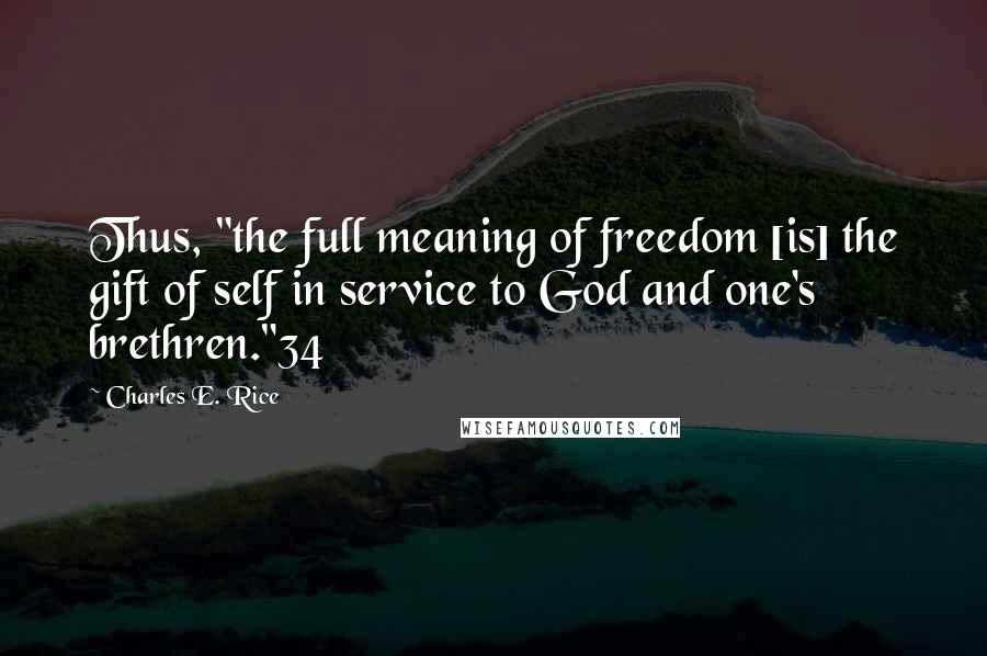 Charles E. Rice Quotes: Thus, "the full meaning of freedom [is] the gift of self in service to God and one's brethren."34