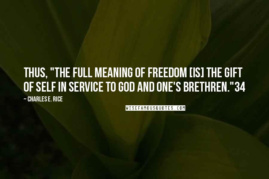 Charles E. Rice Quotes: Thus, "the full meaning of freedom [is] the gift of self in service to God and one's brethren."34
